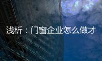 浅析：门窗企业怎么做才能赢取消费者?
