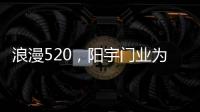 浪漫520�，阳宇门业为爱安家!