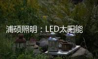 浦硕照明	：LED太阳能路灯以人为本
，照亮未来