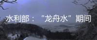 水利部�：“龙舟水”期间，珠江流域降雨接近常年或略偏多