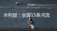 水利部：全国15条河流发生超警以上洪水