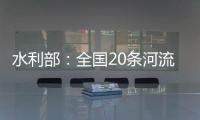 水利部：全国20条河流发生超警以上洪水