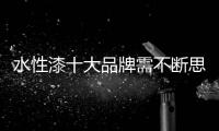 水性漆十大品牌需不断思考，不断革新�，不断突破