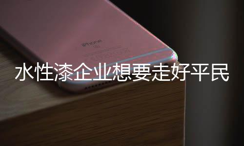 水性漆企业需好好把握