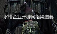 水槽企业开辟网络渠道要先做调研