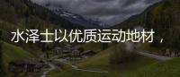 水泽士以优质运动地材，助您元气满满过秋季