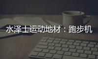 水泽士运动地材：跑步机跑和户外跑，到底哪个好?