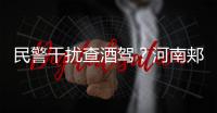 民警干扰查酒驾？河南郏县警方通报�：免职记大过