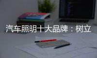 汽车照明十大品牌：树立全球化战略思维 加强技术创新