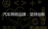 汽车照明品牌：坚持创新 回归产品本质