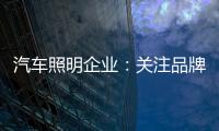 汽车照明企业：关注品牌营销 深耕发展路线