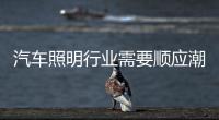 汽车照明行业需要顺应潮流
、变革和科技融合
