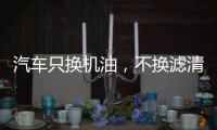 汽车只换机油	，不换滤清器�，有啥后果?