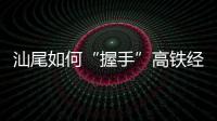 汕尾如何“握手”高铁经济时代：拥抱文旅融合发展