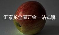 汇泰龙全屋五金一站式解决方案，共筑美好生活!