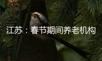 江苏	：春节期间养老机构
、福利院原则上封闭管理