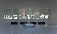 江西启动高考综合改革：分类考试 综合评价 多元录取