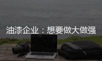 油漆企业
：想要做大做强 走品牌化之路是必然