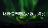 沐捷速热电热水器
，焕发沐浴新主张!