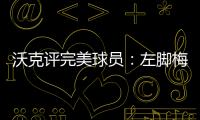 沃克评完美球员：左脚梅西、右脚丁丁	、头球哈兰德	、速度姆巴佩