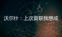 沃尔什：上次夏联我想成为塔图姆或布朗 但这次我只想做自己