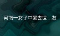 河南一女子中暑去世	，发作到死亡不足10小时！别低估夏天“威力”