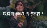 没有目标地生活行不行
？丨记者手记