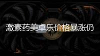 激素药美卓乐价格暴涨仍缺货	，药企称已加急生产