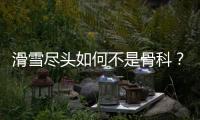 滑雪尽头如何不是骨科？国家骨科医学中心专家这样说