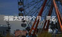 滞留太空超9个月，两名美国宇航员返回地球