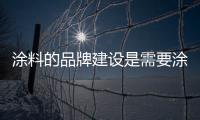 涂料的品牌建设是需要涂料企业主长期地去维护