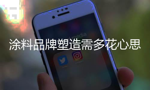 涂料品牌塑造更具挑战性