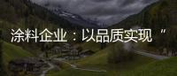 涂料企业
：以品质实现“中国创造” 积极拓展三四线市场