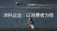 涂料企业：以消费者为核心 满足消费者的需求