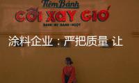 涂料企业�：严把质量 让品牌深入人心