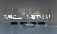 涂料企业
：找准市场 以品质和服务建设十大品牌