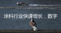 涂料行业快速增长�	，数字化创新正当时
