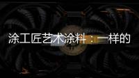 涂工匠艺术涂料
	
：一样的中国梦,一样的家园梦