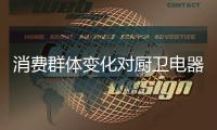 消费群体变化对厨卫电器市场营销产生巨大影响