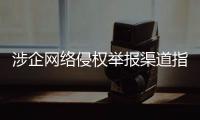 涉企网络侵权举报渠道指引公布！点击了解→