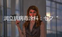 润立抗病毒涂料�：七夕“漆兮”，唯爱与健康不可辜负