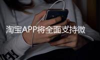 淘宝APP将全面支持微信支付？客服回应：试行中，暂未全面开放