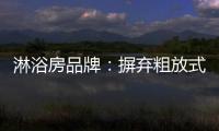 淋浴房品牌
：摒弃粗放式品牌管理模式 打造品质品牌