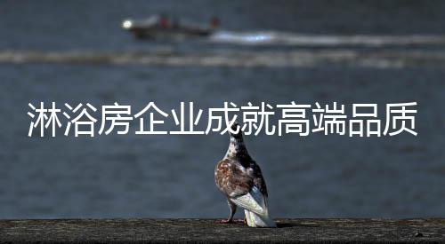 房企淋浴房企业想要成就高端