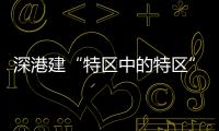 深港建“特区中的特区”，为何选在河套？