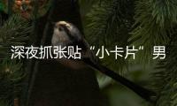 深夜抓张贴“小卡片”男子，他们被确认为见义勇为人员