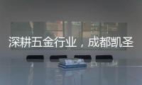 深耕五金行业
，成都凯圣亚以专业态度树立品牌形象