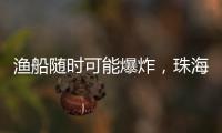 渔船随时可能爆炸	，珠海渔民勇救遇险船员获评见义勇为人员