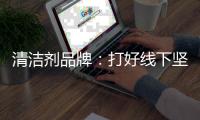 清洁剂品牌：打好线下坚实基础 引入更多客户