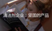 清洁剂企业：坚固的产品和体验是消费者想要的